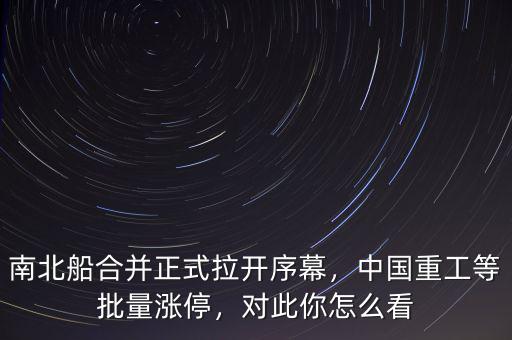 南北船合并正式拉開序幕，中國重工等批量漲停，對此你怎么看