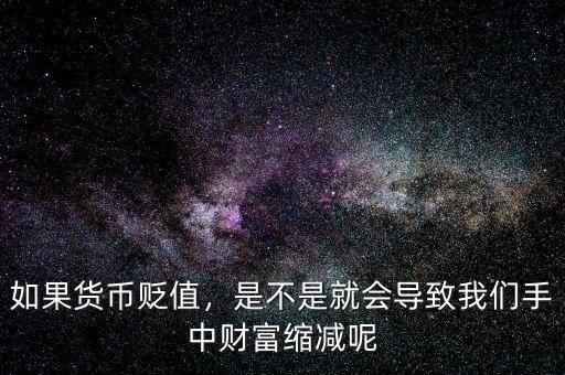 如果貨幣貶值，是不是就會導(dǎo)致我們手中財富縮減呢
