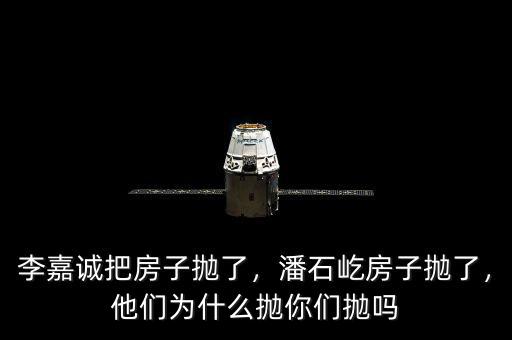 李嘉誠把房子拋了，潘石屹房子拋了，他們?yōu)槭裁磼伳銈儝亞? class=