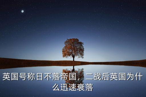 英國(guó)號(hào)稱日不落帝國(guó)，二戰(zhàn)后英國(guó)為什么迅速衰落