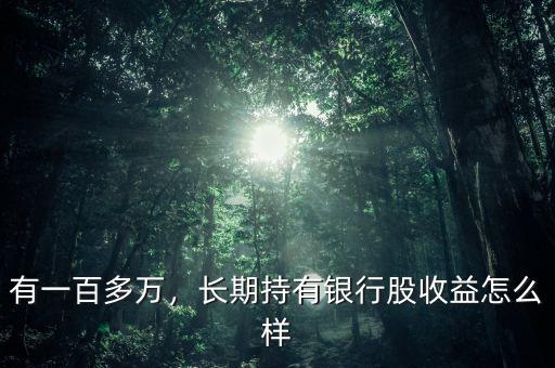 有一百多萬(wàn)，長(zhǎng)期持有銀行股收益怎么樣