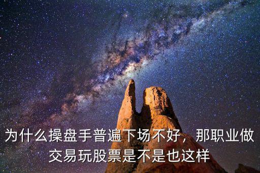 為什么操盤手普遍下場(chǎng)不好，那職業(yè)做交易玩股票是不是也這樣