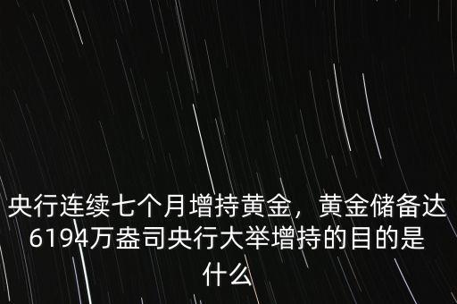 央行連續(xù)七個月增持黃金，黃金儲備達(dá)6194萬盎司央行大舉增持的目的是什么