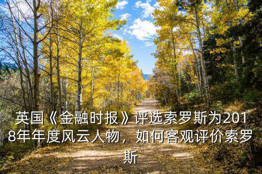 英國《金融時報》評選索羅斯為2018年年度風(fēng)云人物，如何客觀評價索羅斯