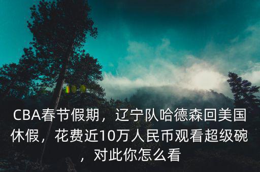 CBA春節(jié)假期，遼寧隊哈德森回美國休假，花費近10萬人民幣觀看超級碗，對此你怎么看