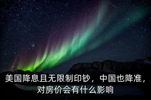 美國降息且無限制印鈔，中國也降準(zhǔn)，對房價會有什么影響