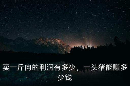賣一斤肉的利潤有多少，一頭豬能賺多少錢