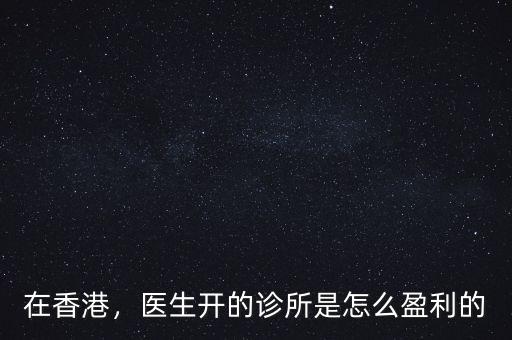 在香港，醫(yī)生開的診所是怎么盈利的