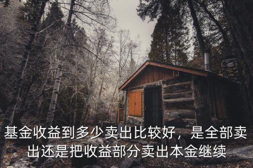 基金收益到多少賣出比較好，是全部賣出還是把收益部分賣出本金繼續(xù)