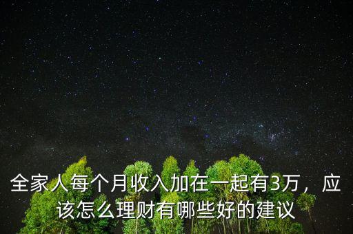 全家人每個月收入加在一起有3萬，應(yīng)該怎么理財有哪些好的建議