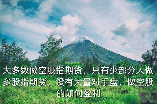 大多數(shù)做空股指期貨，只有少部分人做多股指期貨，沒有大量對手盤，做空股的如何盈利