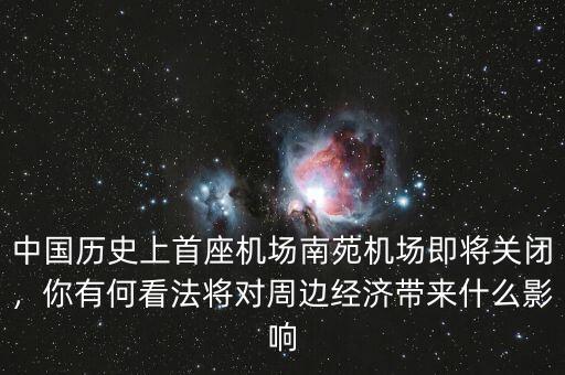 中國(guó)歷史上首座機(jī)場(chǎng)南苑機(jī)場(chǎng)即將關(guān)閉，你有何看法將對(duì)周邊經(jīng)濟(jì)帶來(lái)什么影響