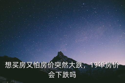 想買房又怕房價突然大跌，19年房價會下跌嗎