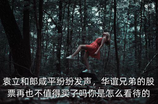 袁立和郎咸平紛紛發(fā)聲，華誼兄弟的股票再也不值得買了嗎你是怎么看待的