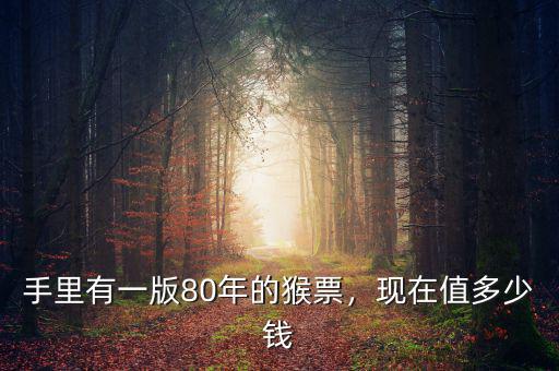 手里有一版80年的猴票，現(xiàn)在值多少錢