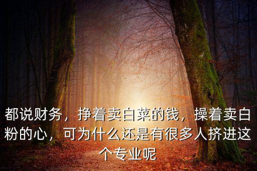 都說財務(wù)，掙著賣白菜的錢，操著賣白粉的心，可為什么還是有很多人擠進(jìn)這個專業(yè)呢