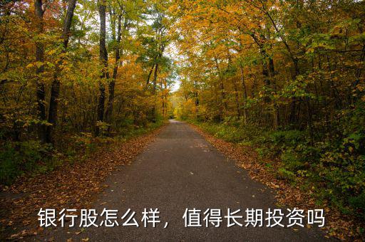 銀行股怎么樣，值得長(zhǎng)期投資嗎