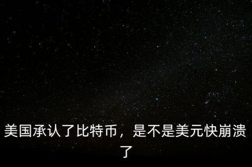 美國(guó)承認(rèn)了比特幣，是不是美元快崩潰了