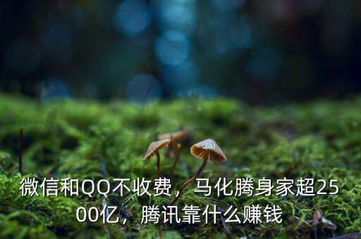 微信和QQ不收費，馬化騰身家超2500億，騰訊靠什么賺錢