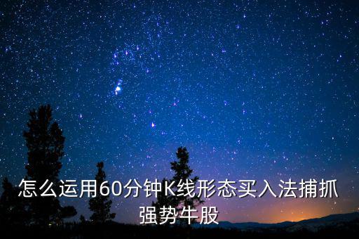 怎么運(yùn)用60分鐘K線(xiàn)形態(tài)買(mǎi)入法捕抓強(qiáng)勢(shì)牛股