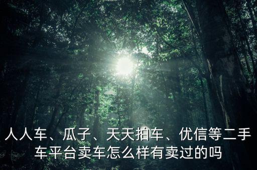 人人車、瓜子、天天拍車、優(yōu)信等二手車平臺(tái)賣車怎么樣有賣過的嗎