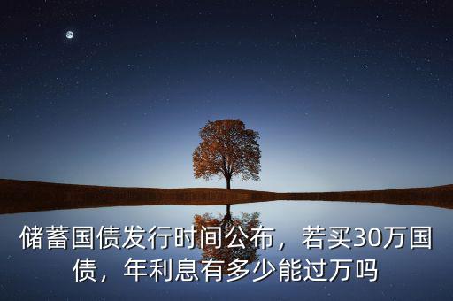 儲(chǔ)蓄國(guó)債發(fā)行時(shí)間公布，若買(mǎi)30萬(wàn)國(guó)債，年利息有多少能過(guò)萬(wàn)嗎