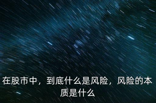 在股市中，到底什么是風(fēng)險(xiǎn)，風(fēng)險(xiǎn)的本質(zhì)是什么