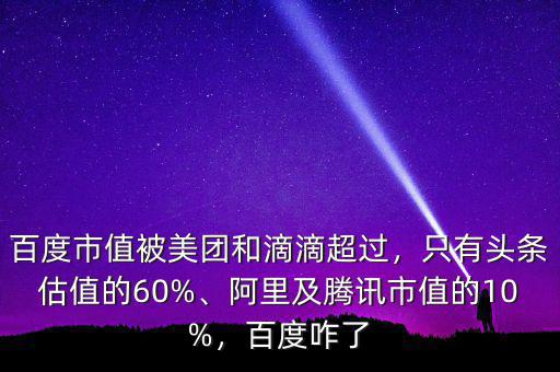 百度市值被美團和滴滴超過，只有頭條估值的60%、阿里及騰訊市值的10%，百度咋了