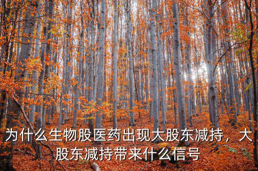 為什么生物股醫(yī)藥出現(xiàn)大股東減持，大股東減持帶來什么信號