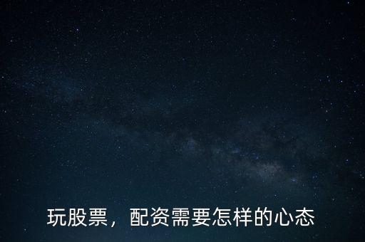 玩股票，配資需要怎樣的心態(tài)