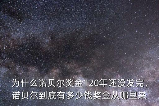 為什么諾貝爾獎(jiǎng)金120年還沒發(fā)完，諾貝爾到底有多少錢獎(jiǎng)金從哪里來