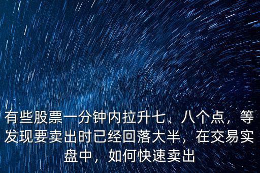 有些股票一分鐘內(nèi)拉升七、八個(gè)點(diǎn)，等發(fā)現(xiàn)要賣出時(shí)已經(jīng)回落大半，在交易實(shí)盤中，如何快速賣出