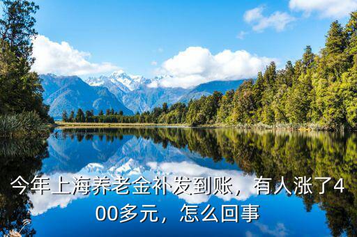 今年上海養(yǎng)老金補(bǔ)發(fā)到賬，有人漲了400多元，怎么回事