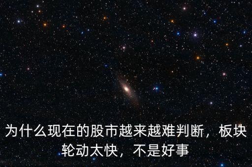 為什么現(xiàn)在的股市越來越難判斷，板塊輪動太快，不是好事