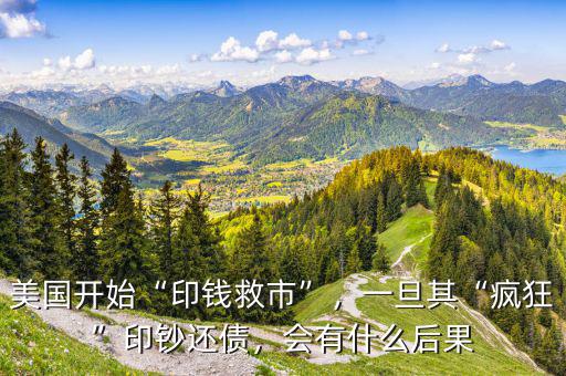 美國開始“印錢救市”，一旦其“瘋狂”印鈔還債，會有什么后果