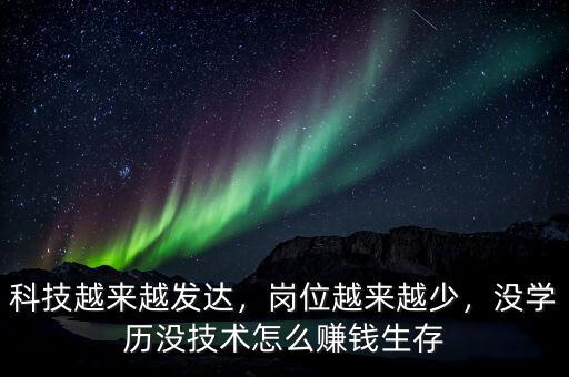科技越來越發(fā)達(dá)，崗位越來越少，沒學(xué)歷沒技術(shù)怎么賺錢生存