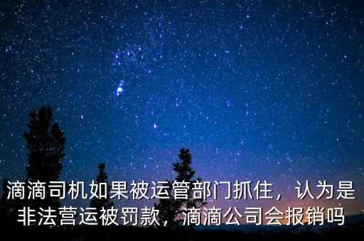 滴滴司機(jī)如果被運(yùn)管部門抓住，認(rèn)為是非法營運(yùn)被罰款，滴滴公司會(huì)報(bào)銷嗎