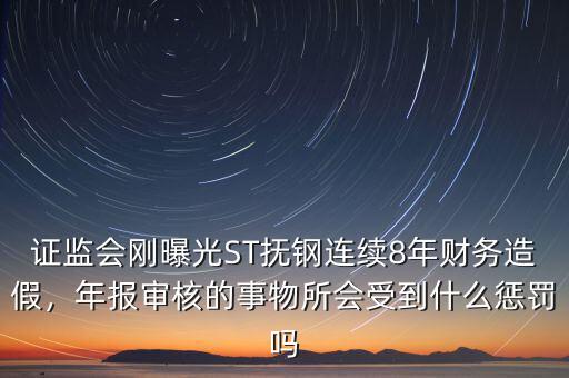 證監(jiān)會(huì)剛曝光ST撫鋼連續(xù)8年財(cái)務(wù)造假，年報(bào)審核的事物所會(huì)受到什么懲罰嗎