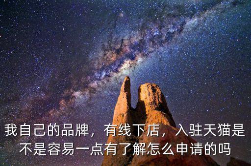 我自己的品牌，有線下店，入駐天貓是不是容易一點有了解怎么申請的嗎