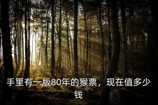手里有一版80年的猴票，現(xiàn)在值多少錢