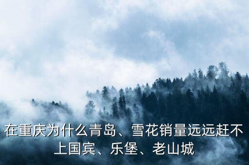 在重慶為什么青島、雪花銷量遠(yuǎn)遠(yuǎn)趕不上國賓、樂堡、老山城