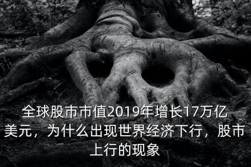 全球股市市值2019年增長17萬億美元，為什么出現(xiàn)世界經(jīng)濟(jì)下行，股市上行的現(xiàn)象
