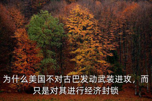 為什么美國(guó)不對(duì)古巴發(fā)動(dòng)武裝進(jìn)攻，而只是對(duì)其進(jìn)行經(jīng)濟(jì)封鎖