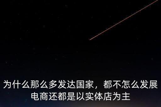 為什么那么多發(fā)達國家，都不怎么發(fā)展電商還都是以實體店為主