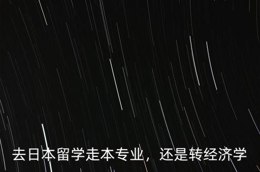 去日本留學(xué)走本專業(yè)，還是轉(zhuǎn)經(jīng)濟(jì)學(xué)