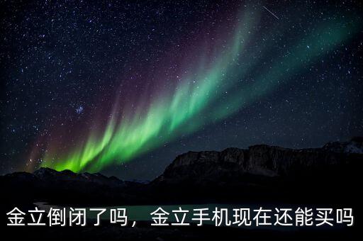 金立倒閉了嗎，金立手機(jī)現(xiàn)在還能買嗎