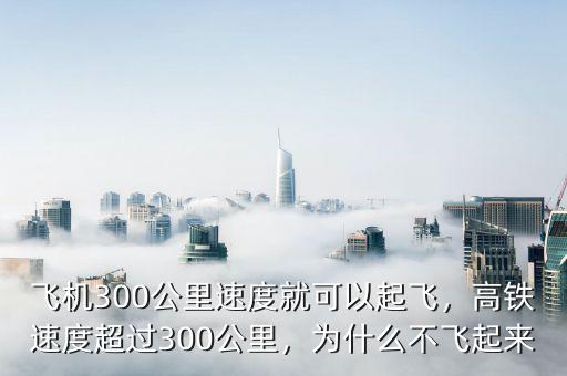 飛機300公里速度就可以起飛，高鐵速度超過300公里，為什么不飛起來