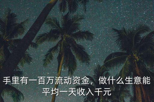 手里有一百萬流動(dòng)資金，做什么生意能平均一天收入千元