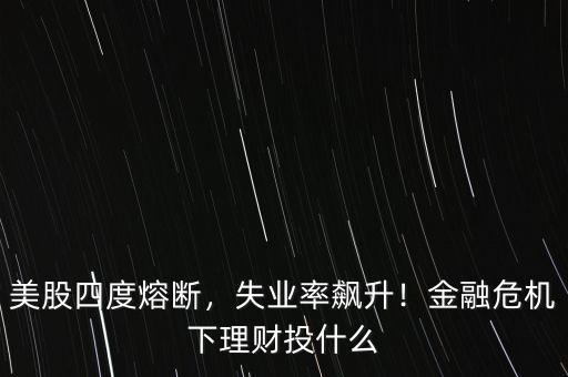 美股四度熔斷，失業(yè)率飆升！金融危機下理財投什么