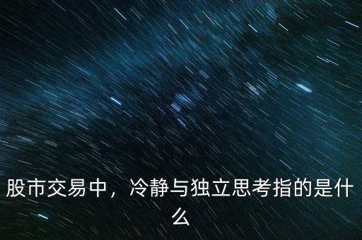 股市交易中，冷靜與獨立思考指的是什么